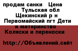 продам санки › Цена ­ 1 500 - Тульская обл., Щекинский р-н, Первомайский пгт Дети и материнство » Коляски и переноски   